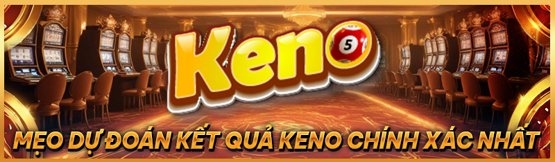 Mẹo dự đoán kết quả Keno chính xác nhất