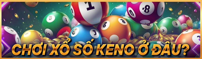 Chơi xổ số Keno ở đâu?